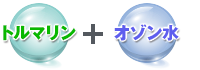 トルマリン ＋ オゾン水